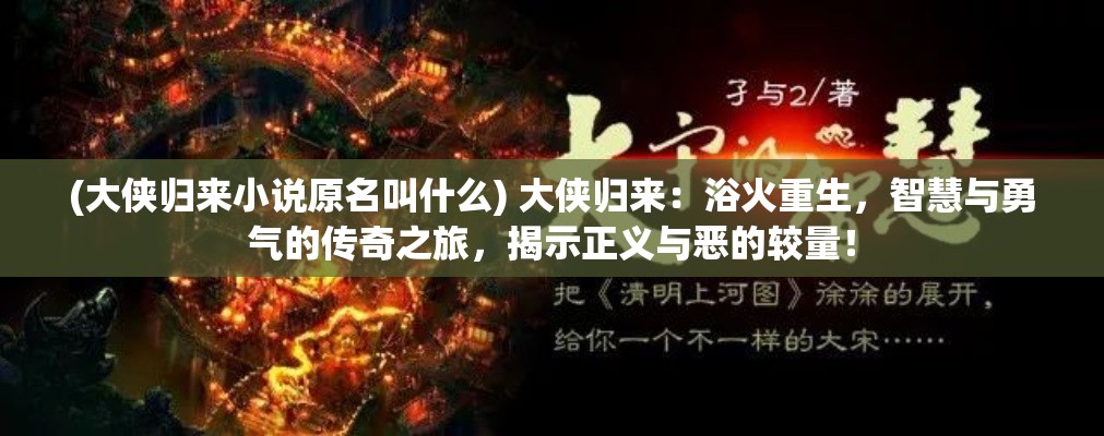 (大侠归来小说原名叫什么) 大侠归来：浴火重生，智慧与勇气的传奇之旅，揭示正义与恶的较量！